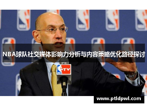 NBA球队社交媒体影响力分析与内容策略优化路径探讨